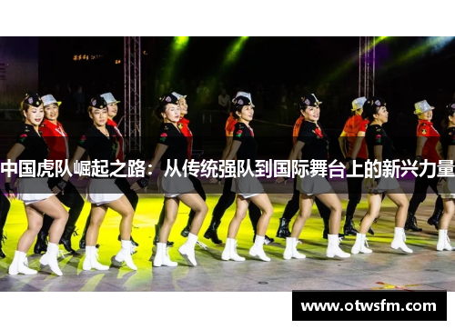 中国虎队崛起之路：从传统强队到国际舞台上的新兴力量