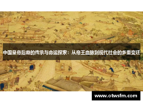 中国皇帝后裔的传承与命运探索：从帝王血脉到现代社会的多重变迁