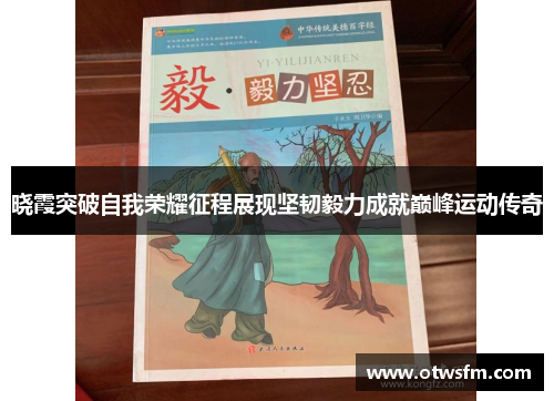 晓霞突破自我荣耀征程展现坚韧毅力成就巅峰运动传奇