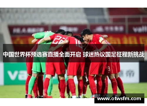 中国世界杯预选赛直播全面开启 球迷热议国足征程新挑战