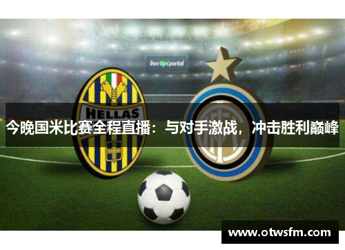 今晚国米比赛全程直播：与对手激战，冲击胜利巅峰