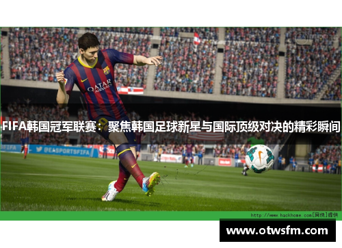 FIFA韩国冠军联赛：聚焦韩国足球新星与国际顶级对决的精彩瞬间